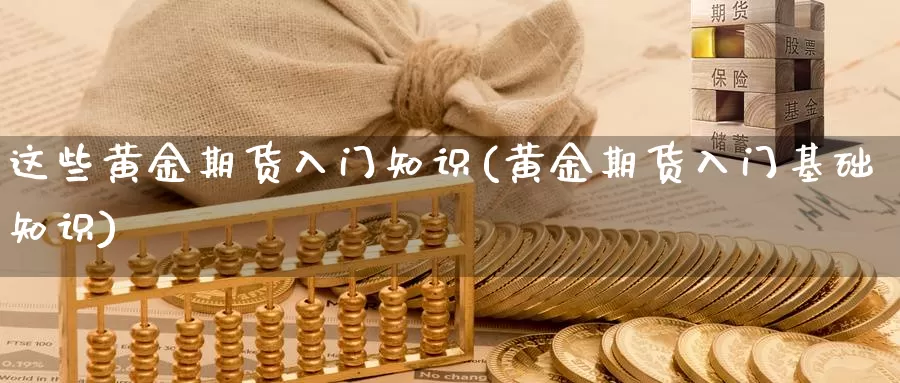这些黄金期货入门知识(黄金期货入门基础知识)_https://www.zzcnk.com_股指期货_第1张