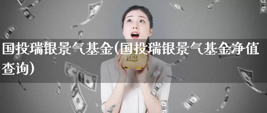 国投瑞银景气基金(国投瑞银景气基金净值查询)_https://www.zzcnk.com_期货_第1张