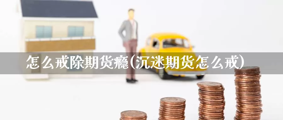 怎么戒除期货瘾(沉迷期货怎么戒)_https://www.zzcnk.com_原油期货_第1张