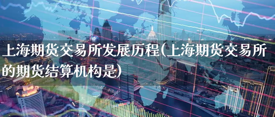 上海期货交易所发展历程(上海期货交易所的期货结算机构是)_https://www.zzcnk.com_股指期货_第1张