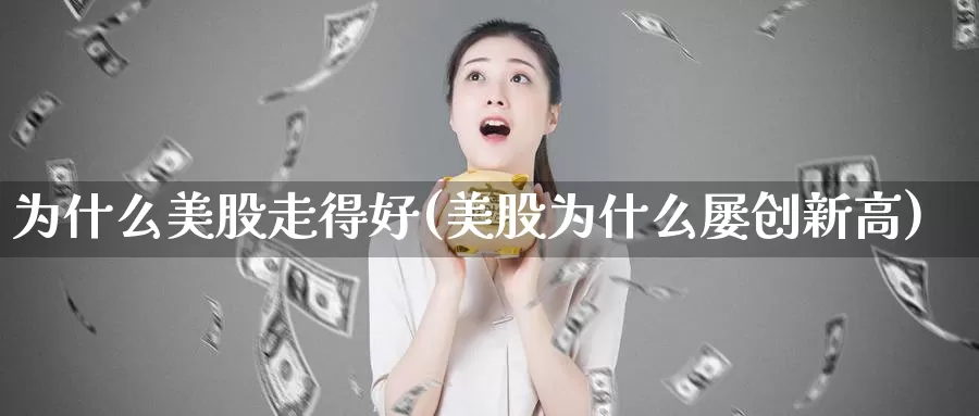为什么美股走得好(美股为什么屡创新高)_https://www.zzcnk.com_财经_第1张