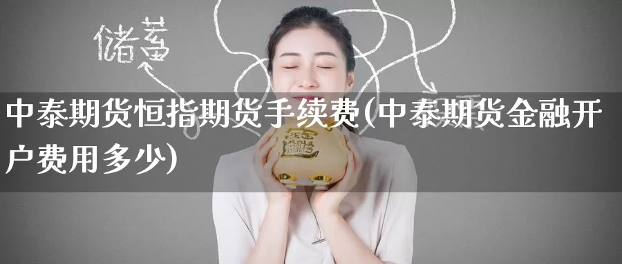 中泰期货恒指期货手续费(中泰期货金融开户费用多少)_https://www.zzcnk.com_恒生指数_第1张