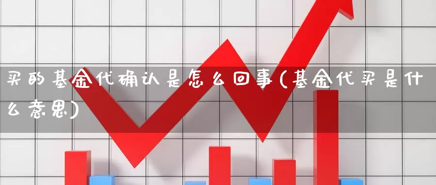 买的基金代确认是怎么回事(基金代买是什么意思)_https://www.zzcnk.com_基金_第1张