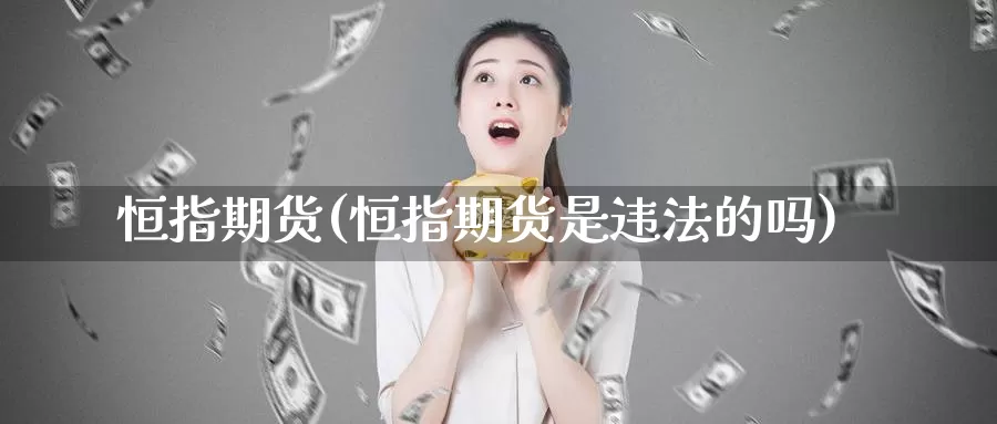 恒指期货(恒指期货是违法的吗)_https://www.zzcnk.com_财经_第1张