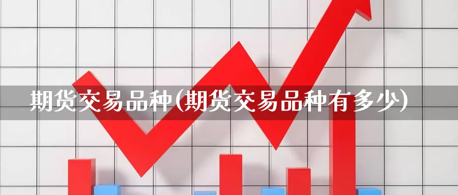 期货交易品种(期货交易品种有多少)_恒生指数_第1张_国际期货直播室 期货交易品种(期货交易品种有多少)_https://www.zzcnk.com_恒生指数_第1张
