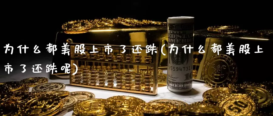 为什么都美股上市了还跌(为什么都美股上市了还跌呢)_https://www.zzcnk.com_财经_第1张