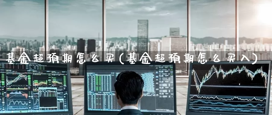 基金超预期怎么买(基金超预期怎么买入)_https://www.zzcnk.com_基金_第1张
