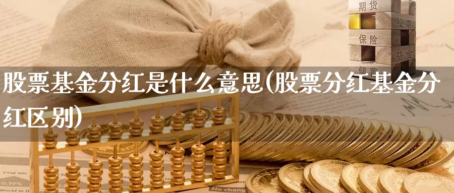 股票基金分红是什么意思(股票分红基金分红区别)_https://www.zzcnk.com_期货百科_第1张