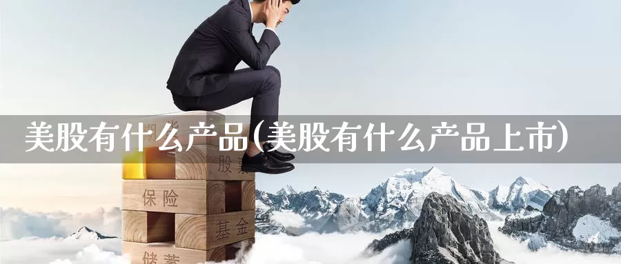 美股有什么产品(美股有什么产品上市)_https://www.zzcnk.com_财经_第1张
