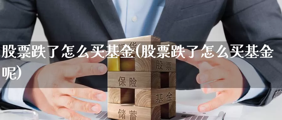 股票跌了怎么买基金(股票跌了怎么买基金呢)_https://www.zzcnk.com_基金_第1张
