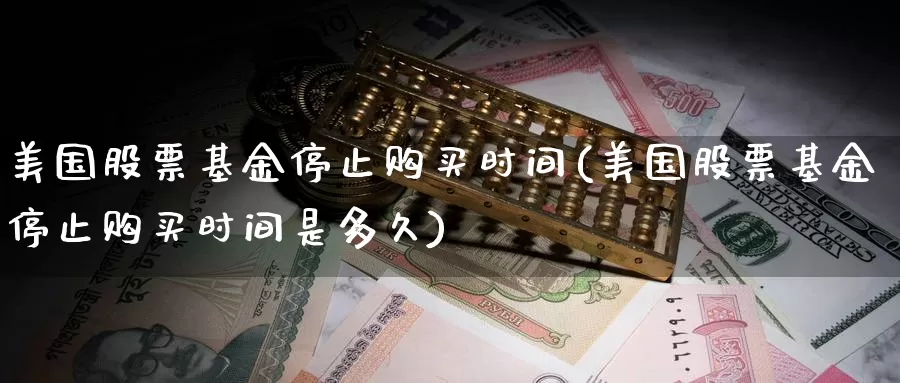 美国股票基金停止购买时间(美国股票基金停止购买时间是多久)_https://www.zzcnk.com_股票_第1张