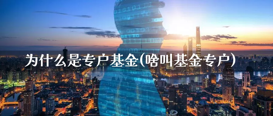 为什么是专户基金(啥叫基金专户)_https://www.zzcnk.com_基金_第1张