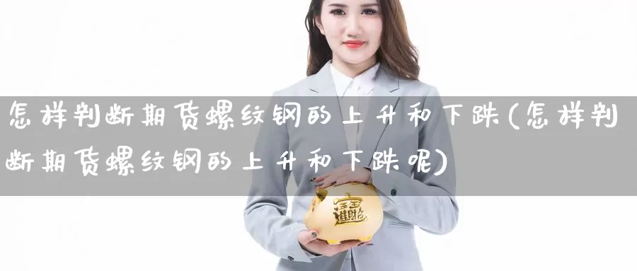 怎样判断期货螺纹钢的上升和下跌(怎样判断期货螺纹钢的上升和下跌呢)_https://www.zzcnk.com_期货百科_第1张