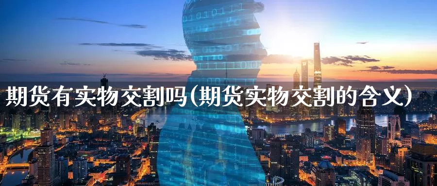 期货有实物交割吗(期货实物交割的含义)_纳指期货_第1张_国际期货直播室 期货有实物交割吗(期货实物交割的含义)_https://www.zzcnk.com_纳指期货_第1张