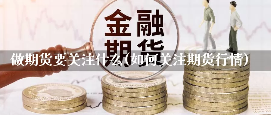 做期货要关注什么(如何关注期货行情)_https://www.zzcnk.com_期货百科_第1张