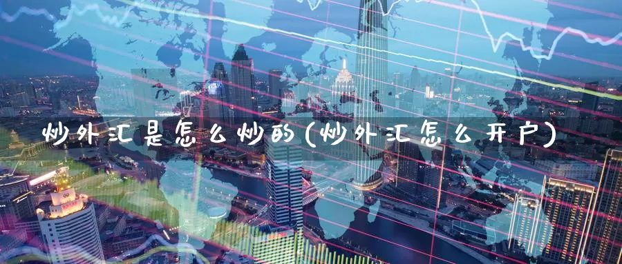 炒外汇是怎么炒的(炒外汇怎么开户)_https://www.zzcnk.com_期货百科_第1张