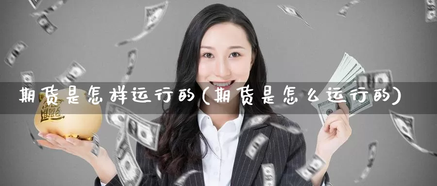 期货是怎样运行的(期货是怎么运行的)_原油期货_第1张_国际期货直播室 期货是怎样运行的(期货是怎么运行的)_https://www.zzcnk.com_原油期货_第1张