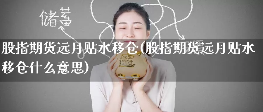 股指期货远月贴水移仓(股指期货远月贴水移仓什么意思)_原油期货_第1张_国际期货直播室 股指期货远月贴水移仓(股指期货远月贴水移仓什么意思)_https://www.zzcnk.com_原油期货_第1张
