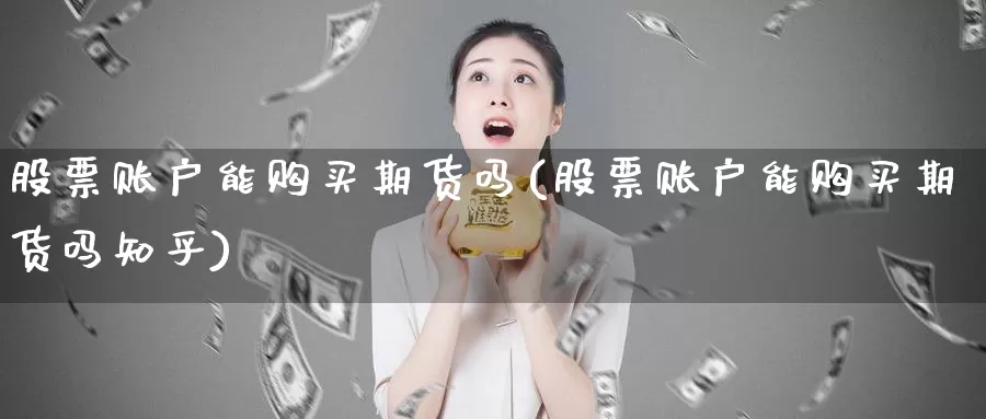股票账户能购买期货吗(股票账户能购买期货吗知乎)_https://www.zzcnk.com_股票_第1张