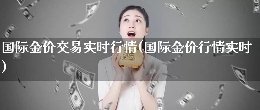 国际金价交易实时行情(国际金价行情实时)_https://www.zzcnk.com_股指期货_第1张