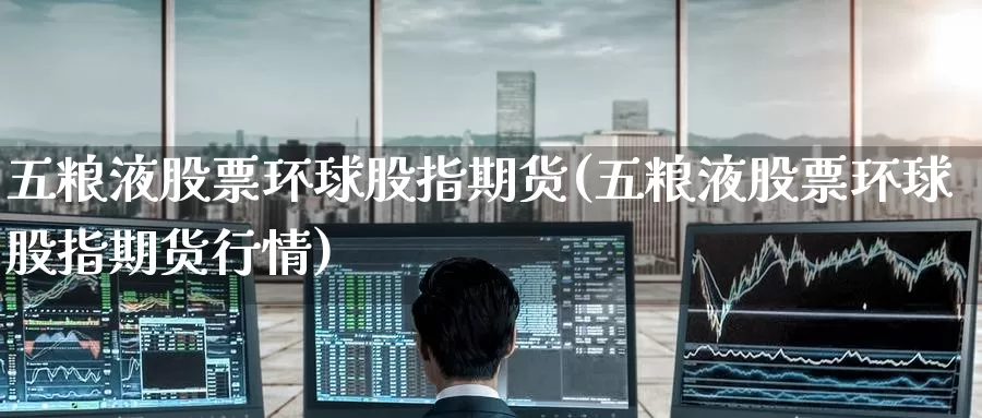 五粮液股票环球股指期货(五粮液股票环球股指期货行情)_原油期货_第1张_国际期货直播室 五粮液股票环球股指期货(五粮液股票环球股指期货行情)_https://www.zzcnk.com_原油期货_第1张