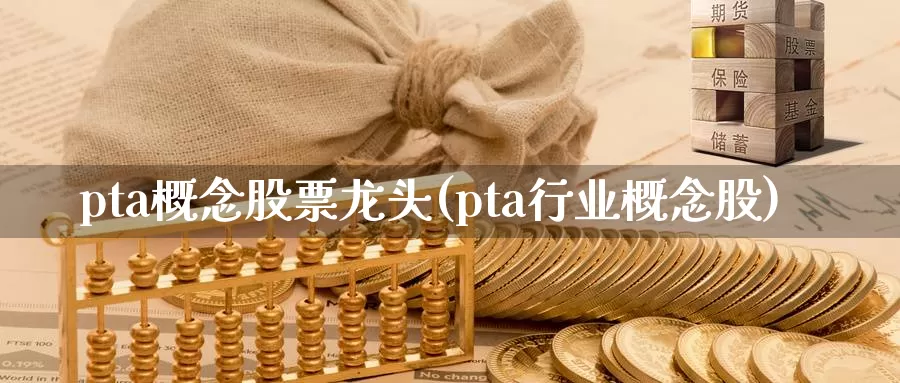 pta概念股票龙头(pta行业概念股)_https://www.zzcnk.com_期货直播_第1张