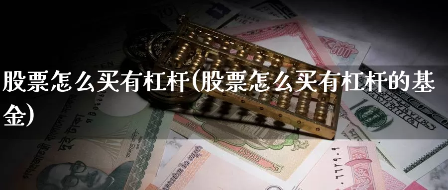 股票怎么买有杠杆(股票怎么买有杠杆的基金)_https://www.zzcnk.com_财经_第1张