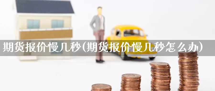期货报价慢几秒(期货报价慢几秒怎么办)_原油期货_第1张_国际期货直播室 期货报价慢几秒(期货报价慢几秒怎么办)_https://www.zzcnk.com_原油期货_第1张