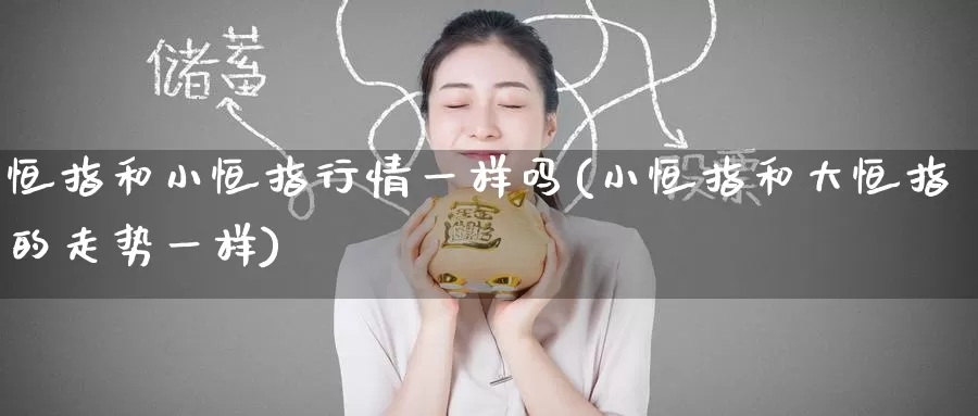 恒指和小恒指行情一样吗(小恒指和大恒指的走势一样)_https://www.zzcnk.com_期货百科_第1张