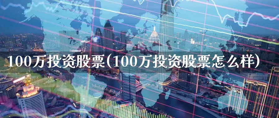 100万投资股票(100万投资股票怎么样)_https://www.zzcnk.com_期货百科_第1张