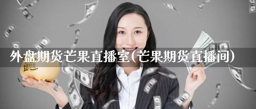 外盘期货芒果直播室(芒果期货直播间)_https://www.zzcnk.com_期货直播_第1张