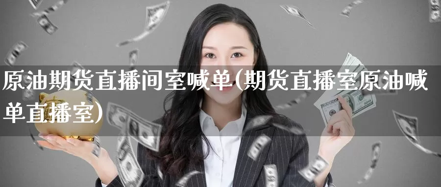 原油期货直播间室喊单(期货直播室原油喊单直播室)_https://www.zzcnk.com_基金_第1张