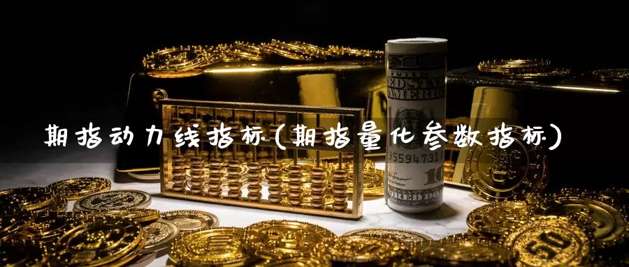 期指动力线指标(期指量化参数指标)_https://www.zzcnk.com_股指期货_第1张