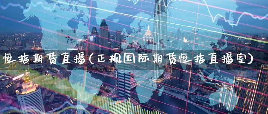 恒指期货直播(正规国际期货恒指直播室)_https://www.zzcnk.com_期货直播_第1张