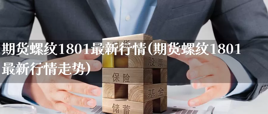 期货螺纹1801最新行情(期货螺纹1801最新行情走势)_https://www.zzcnk.com_恒生指数_第1张