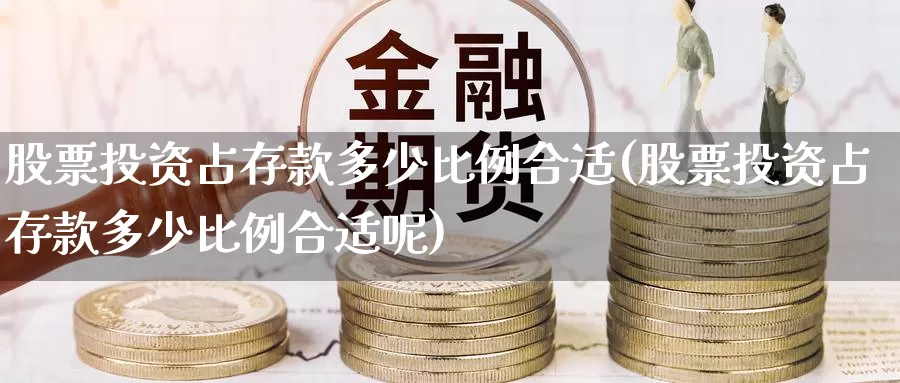 股票投资占存款多少比例合适(股票投资占存款多少比例合适呢)_https://www.zzcnk.com_股票_第1张