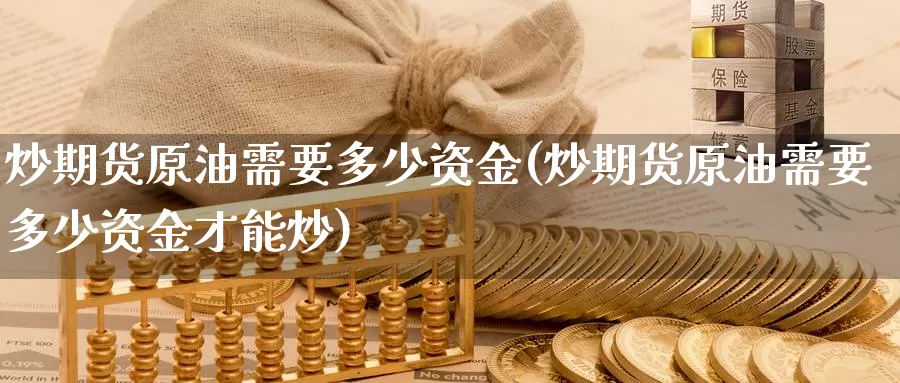 炒期货原油需要多少资金(炒期货原油需要多少资金才能炒)_https://www.zzcnk.com_纳指期货_第1张
