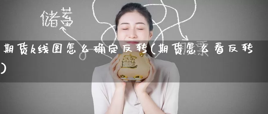 期货k线图怎么确定反转(期货怎么看反转)_期货直播_第1张_国际期货直播室 期货k线图怎么确定反转(期货怎么看反转)_https://www.zzcnk.com_期货直播_第1张