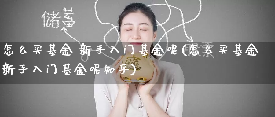 怎么买基金 新手入门基金呢(怎么买基金新手入门基金呢知乎)_https://www.zzcnk.com_基金_第1张