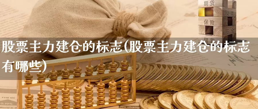 股票主力建仓的标志(股票主力建仓的标志有哪些)_https://www.zzcnk.com_股指期货_第1张