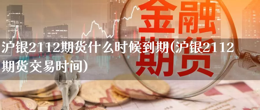 沪银2112期货什么时候到期(沪银2112期货交易时间)_期货直播_第1张_国际期货直播室 沪银2112期货什么时候到期(沪银2112期货交易时间)_https://www.zzcnk.com_期货直播_第1张