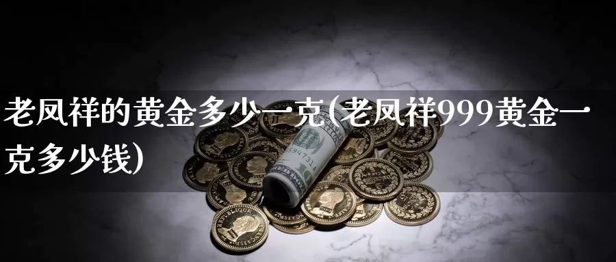 老凤祥的黄金多少一克(老凤祥999黄金一克多少钱)_https://www.zzcnk.com_财经_第1张