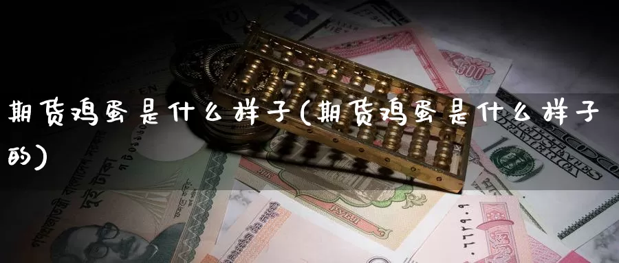 期货鸡蛋是什么样子(期货鸡蛋是什么样子的)_https://www.zzcnk.com_期货_第1张
