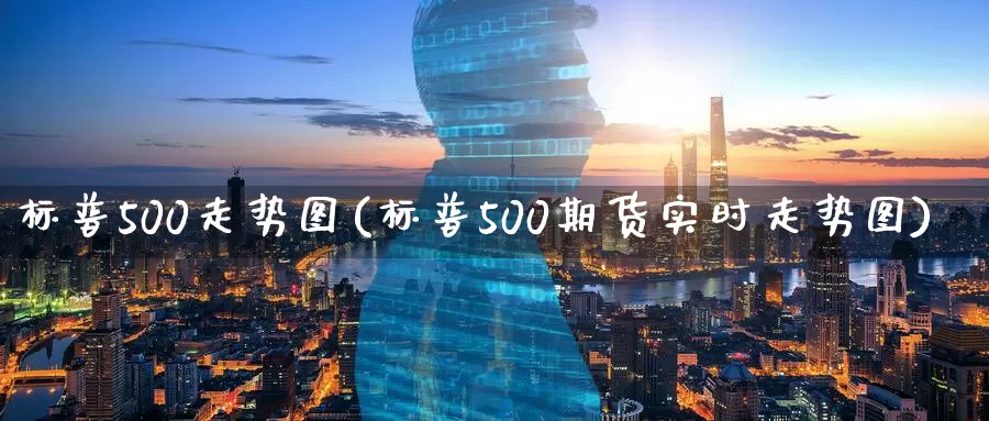标普500走势图(标普500期货实时走势图)_https://www.zzcnk.com_期货直播_第1张