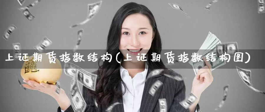 上证期货指数结构(上证期货指数结构图)_https://www.zzcnk.com_纳指期货_第1张