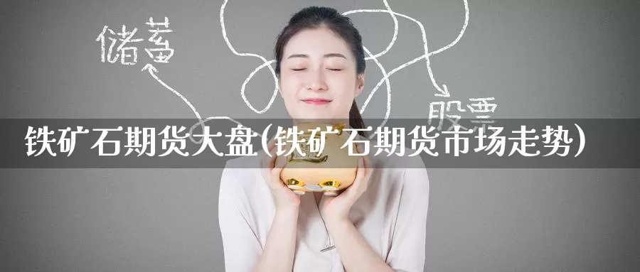 铁矿石期货大盘(铁矿石期货市场走势)_https://www.zzcnk.com_内盘期货_第1张