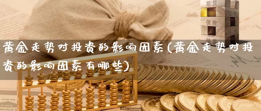 黄金走势对投资的影响因素(黄金走势对投资的影响因素有哪些)_https://www.zzcnk.com_股票_第1张