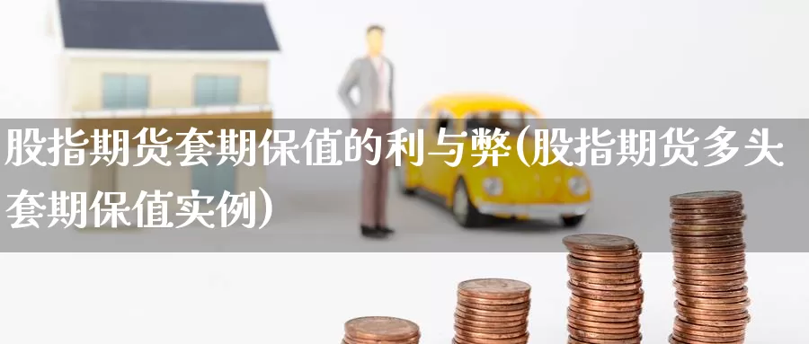 股指期货套期保值的利与弊(股指期货多头套期保值实例)_https://www.zzcnk.com_期货百科_第1张
