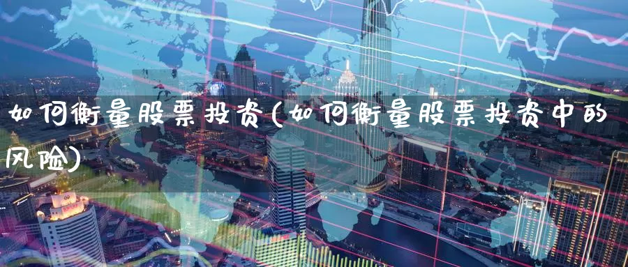 如何衡量股票投资(如何衡量股票投资中的风险)_https://www.zzcnk.com_股票_第1张