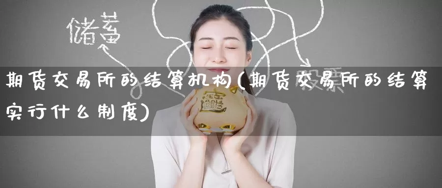 期货交易所的结算机构(期货交易所的结算实行什么制度)_https://www.zzcnk.com_原油期货_第1张
